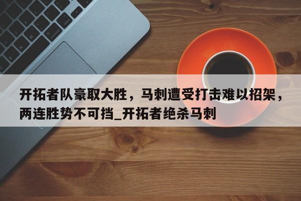 开拓者队豪取大胜,马刺遭受打击难以招架,两连胜势不可挡_开拓者绝杀马刺