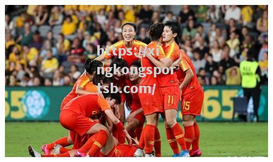 中国女足晋级东京奥运预选赛,冲刺金牌使命 中国女足晋级东京奥运预选赛,冲刺金牌使命