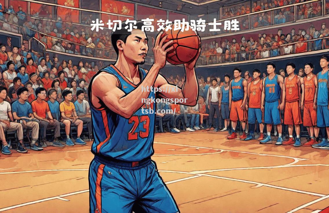 星空体育-骑士队员状态蒸蒸日上，球队整体实力大幅提升
